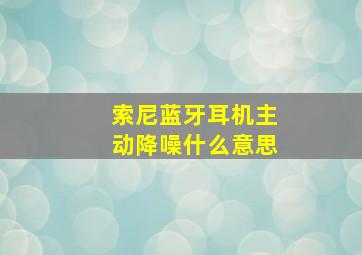 索尼蓝牙耳机主动降噪什么意思