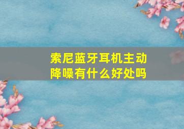 索尼蓝牙耳机主动降噪有什么好处吗