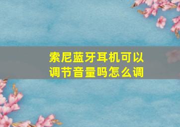 索尼蓝牙耳机可以调节音量吗怎么调