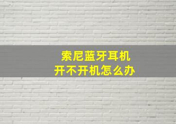 索尼蓝牙耳机开不开机怎么办