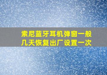 索尼蓝牙耳机弹窗一般几天恢复出厂设置一次