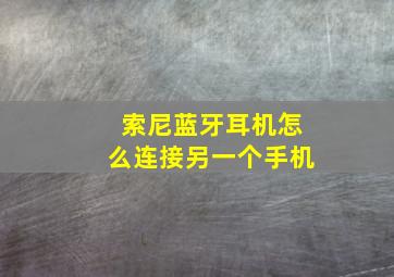 索尼蓝牙耳机怎么连接另一个手机