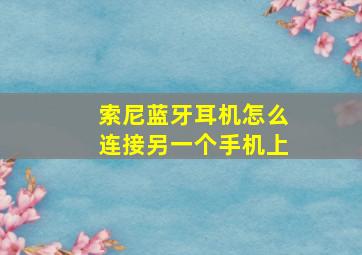 索尼蓝牙耳机怎么连接另一个手机上