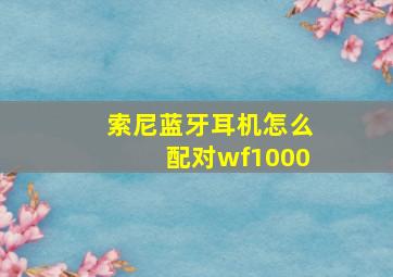 索尼蓝牙耳机怎么配对wf1000