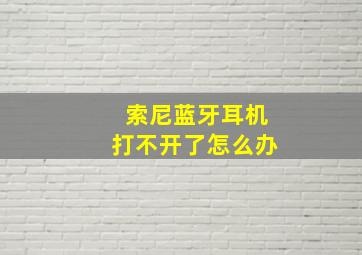 索尼蓝牙耳机打不开了怎么办