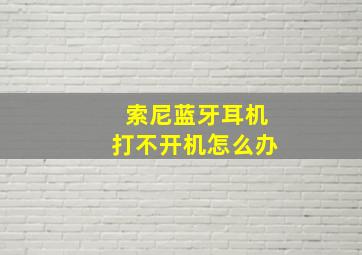 索尼蓝牙耳机打不开机怎么办