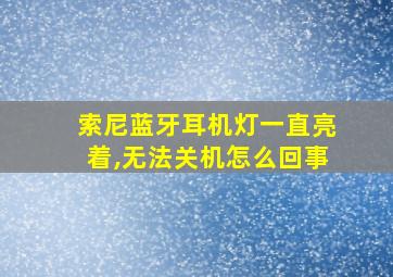 索尼蓝牙耳机灯一直亮着,无法关机怎么回事