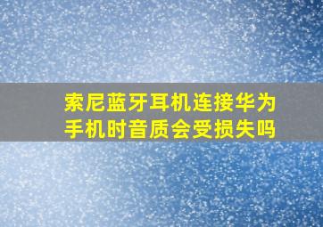 索尼蓝牙耳机连接华为手机时音质会受损失吗