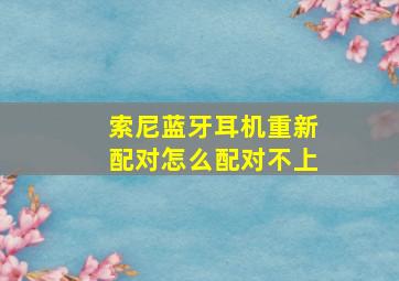 索尼蓝牙耳机重新配对怎么配对不上