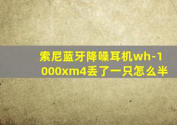 索尼蓝牙降噪耳机wh-1000xm4丢了一只怎么半