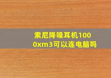 索尼降噪耳机1000xm3可以连电脑吗