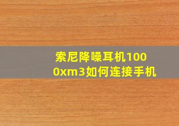 索尼降噪耳机1000xm3如何连接手机