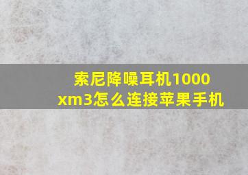 索尼降噪耳机1000xm3怎么连接苹果手机