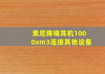 索尼降噪耳机1000xm3连接其他设备