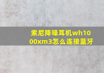 索尼降噪耳机wh1000xm3怎么连接蓝牙