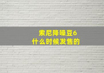 索尼降噪豆6什么时候发售的