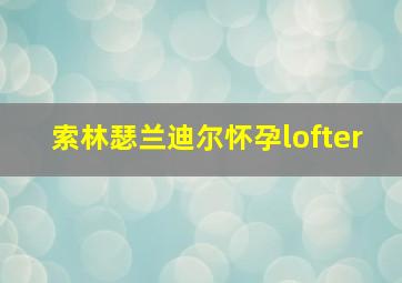 索林瑟兰迪尔怀孕lofter