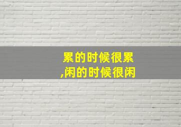 累的时候很累,闲的时候很闲