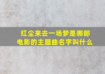 红尘来去一场梦是哪部电影的主题曲名字叫什么