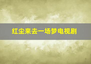 红尘来去一场梦电视剧