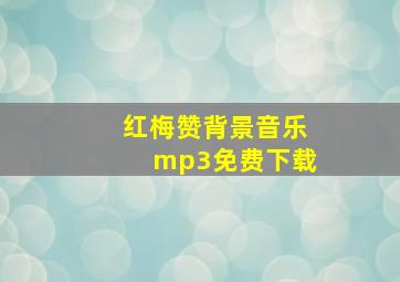 红梅赞背景音乐mp3免费下载