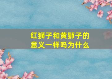 红狮子和黄狮子的意义一样吗为什么