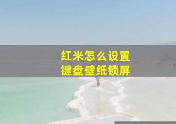 红米怎么设置键盘壁纸锁屏