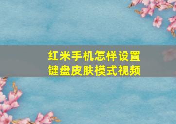 红米手机怎样设置键盘皮肤模式视频