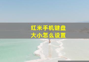 红米手机键盘大小怎么设置