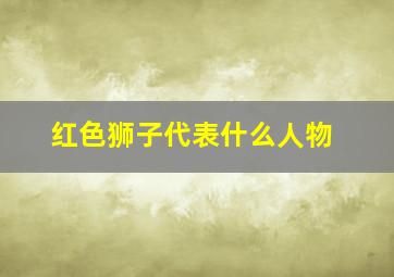 红色狮子代表什么人物