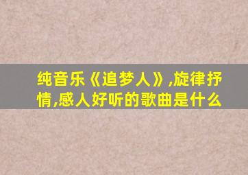 纯音乐《追梦人》,旋律抒情,感人好听的歌曲是什么