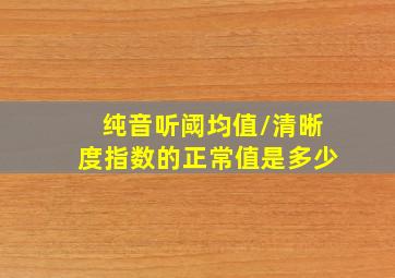 纯音听阈均值/清晰度指数的正常值是多少