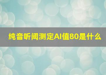 纯音听阈测定AI值80是什么