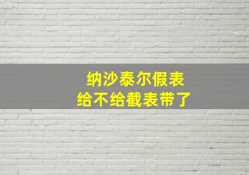 纳沙泰尔假表给不给截表带了