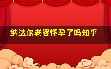 纳达尔老婆怀孕了吗知乎