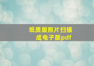 纸质版照片扫描成电子版pdf