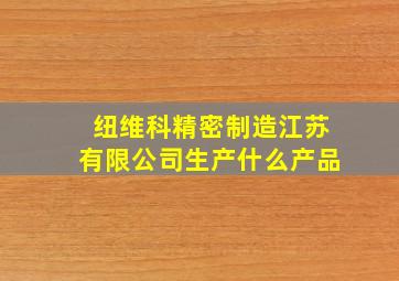 纽维科精密制造江苏有限公司生产什么产品