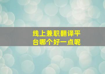 线上兼职翻译平台哪个好一点呢