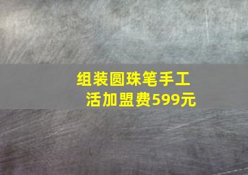 组装圆珠笔手工活加盟费599元