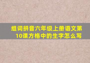 组词拼音六年级上册语文第10课方格中的生字怎么写