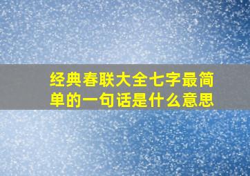 经典春联大全七字最简单的一句话是什么意思