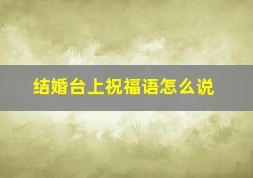 结婚台上祝福语怎么说