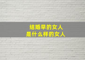 结婚早的女人是什么样的女人