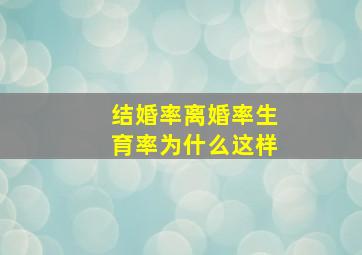 结婚率离婚率生育率为什么这样