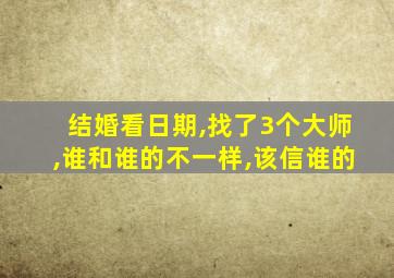 结婚看日期,找了3个大师,谁和谁的不一样,该信谁的