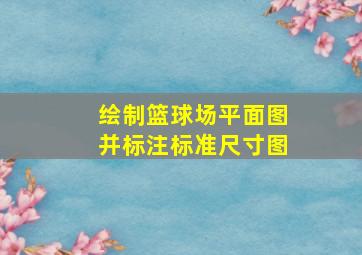 绘制篮球场平面图并标注标准尺寸图