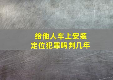 给他人车上安装定位犯罪吗判几年