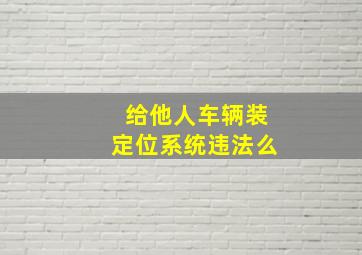 给他人车辆装定位系统违法么