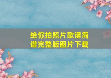 给你拍照片歌谱简谱完整版图片下载