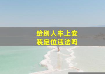 给别人车上安装定位违法吗